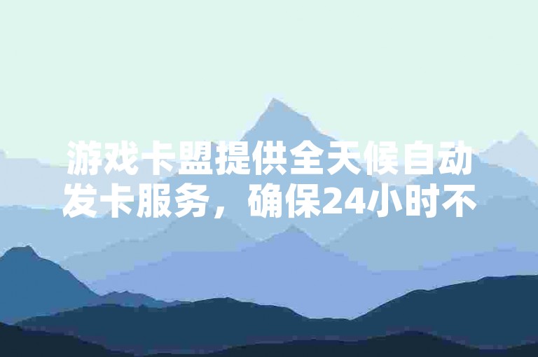 游戏卡盟提供全天候自动发卡服务，确保24小时不间断下单，并以最低价格吸引用户。