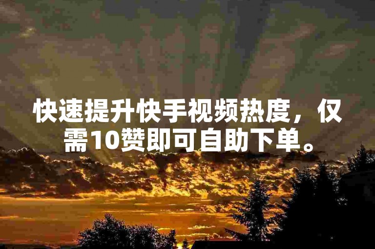 快速提升快手视频热度，仅需10赞即可自助下单。