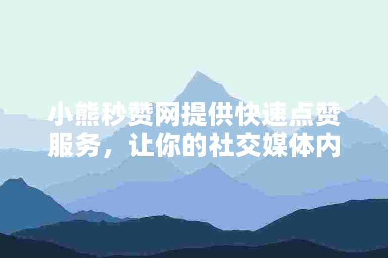 小熊秒赞网提供快速点赞服务，让你的社交媒体内容瞬间获得高人气。