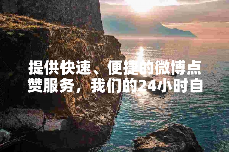 提供快速、便捷的微博点赞服务，我们的24小时自助下单卡盟确保您的满意度。