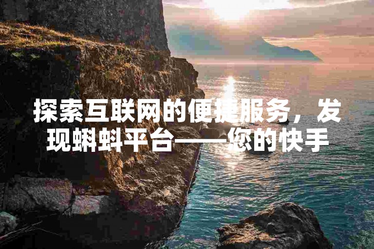 探索互联网的便捷服务，发现蝌蚪平台——您的快手自助下单优选。