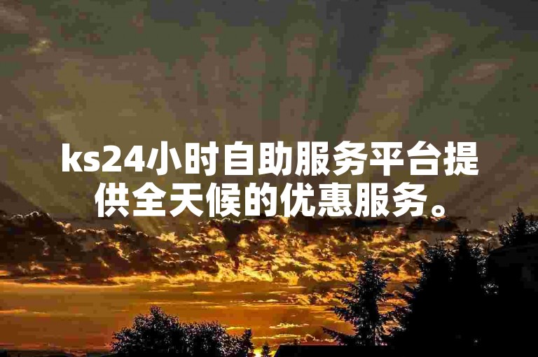 ks24小时自助服务平台提供全天候的优惠服务。