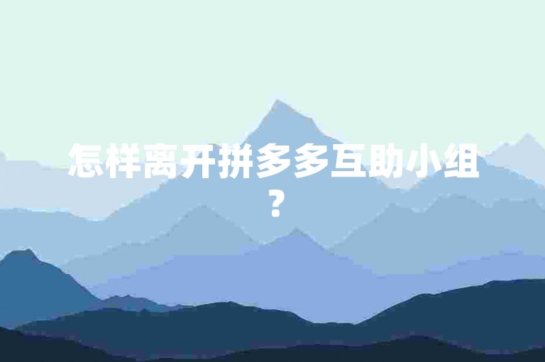 怎样离开拼多多互助小组？