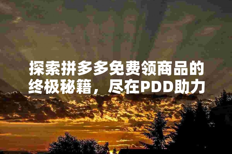 探索拼多多免费领商品的终极秘籍，尽在PDD助力网站。