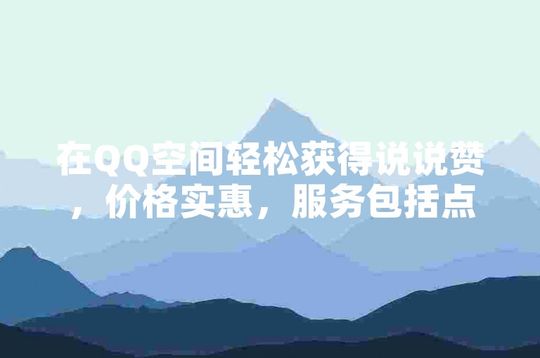 在QQ空间轻松获得说说赞，价格实惠，服务包括点赞和评论接单。