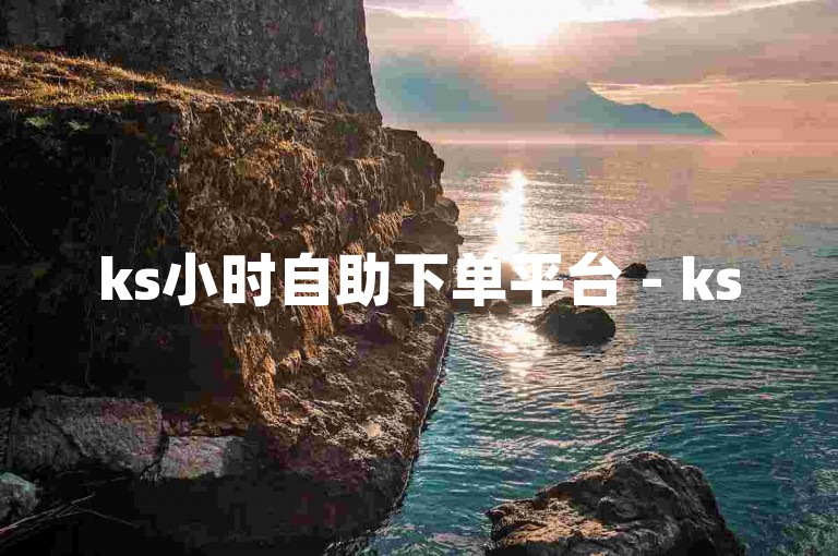 ks小时自助下单平台 - ks500个赞自助下单，为您提供便捷的服务体验。