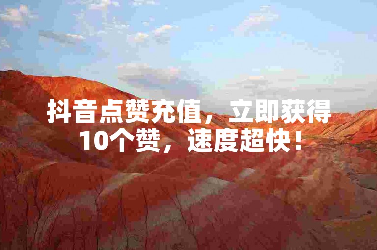 抖音点赞充值，立即获得10个赞，速度超快！