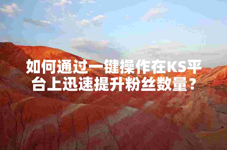 如何通过一键操作在KS平台上迅速提升粉丝数量？
