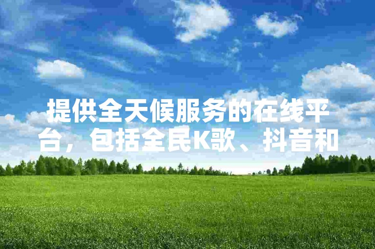 提供全天候服务的在线平台，包括全民K歌、抖音和快手业务，确保用户随时享受低价卡盟的便利。
