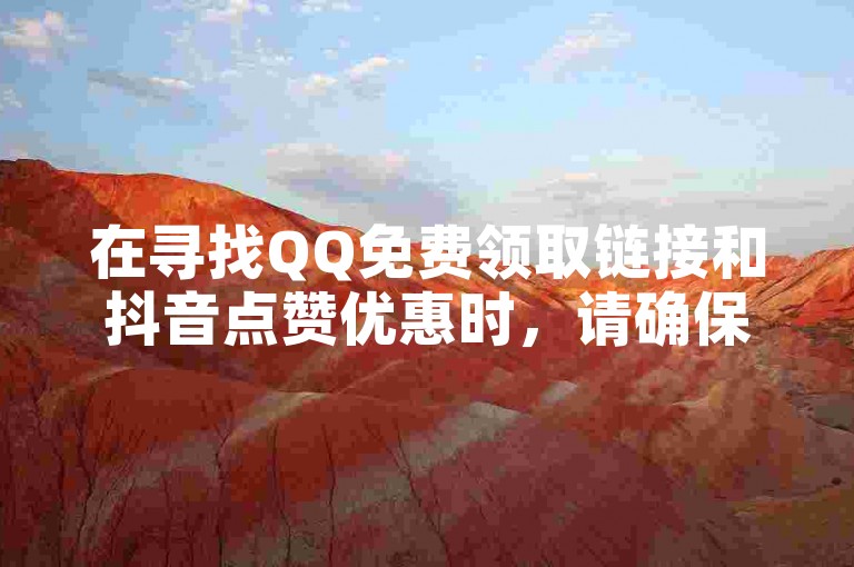 在寻找QQ免费领取链接和抖音点赞优惠时，请确保选择信誉良好的平台以保障账户安全。