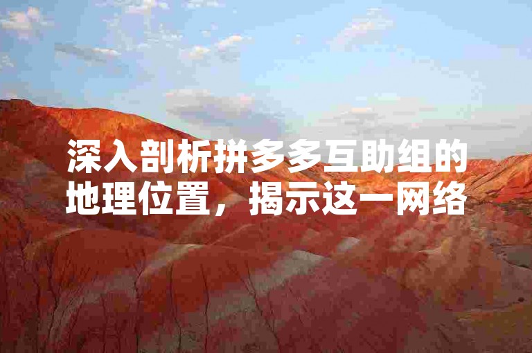 深入剖析拼多多互助组的地理位置，揭示这一网络互助现象背后的奥秘。