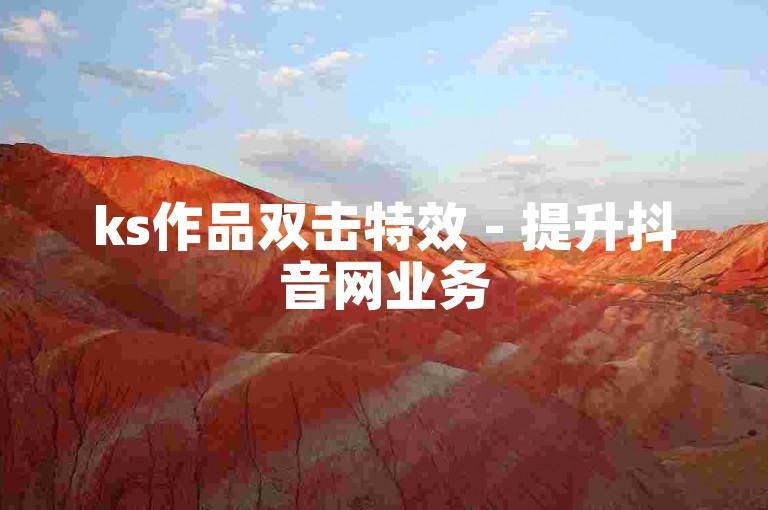 ks作品双击特效 - 提升抖音网业务