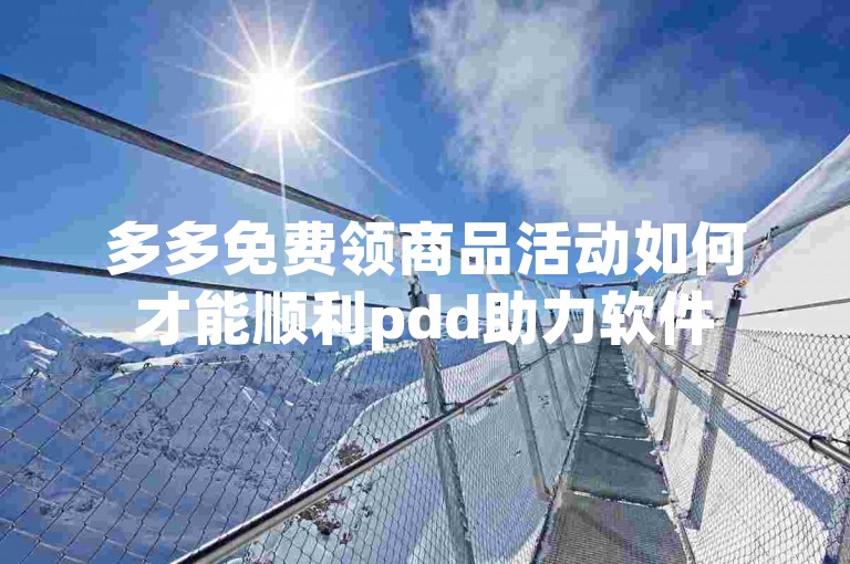 多多免费领商品活动如何才能顺利pdd助力软件