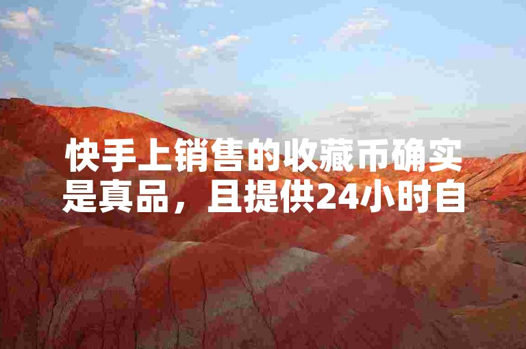 快手上销售的收藏币确实是真品，且提供24小时自助下单服务的网站。