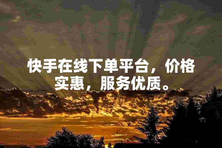 快手在线下单平台，价格实惠，服务优质。