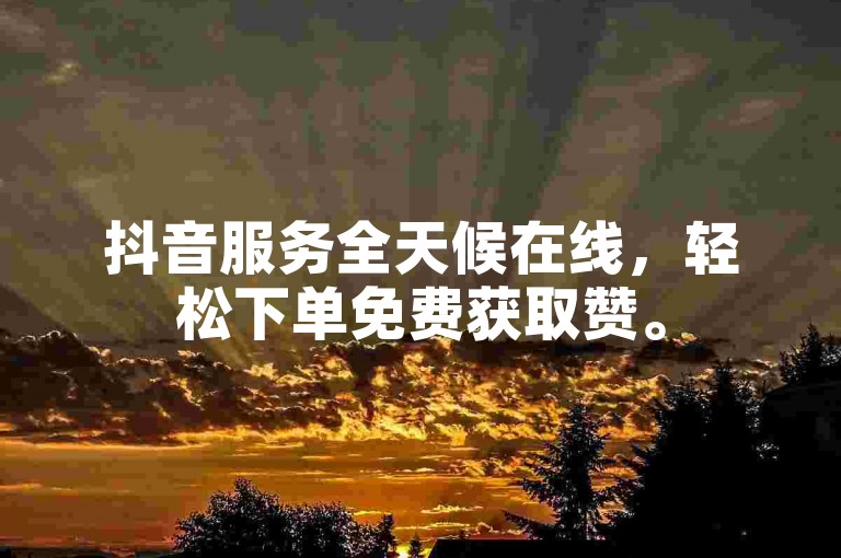 抖音服务全天候在线，轻松下单免费获取赞。