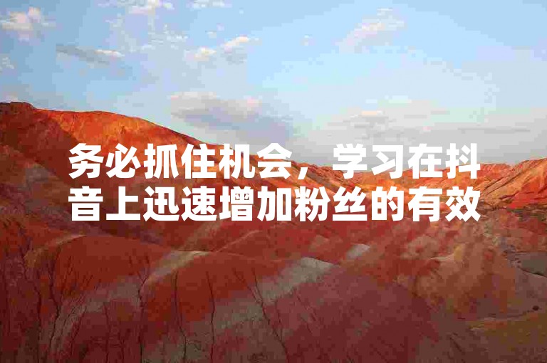 务必抓住机会，学习在抖音上迅速增加粉丝的有效方法。