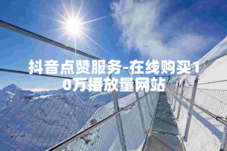 抖音点赞服务-在线购买10万播放量网站