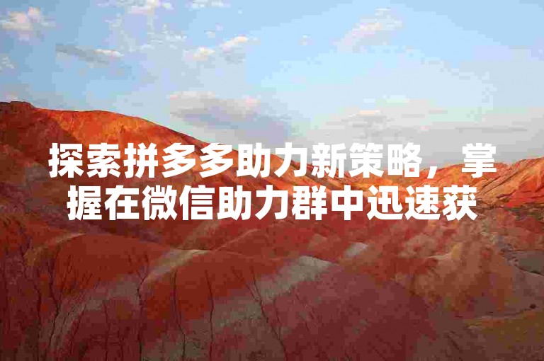 探索拼多多助力新策略，掌握在微信助力群中迅速获得支持的技巧。