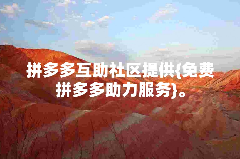 拼多多互助社区提供{免费拼多多助力服务}。