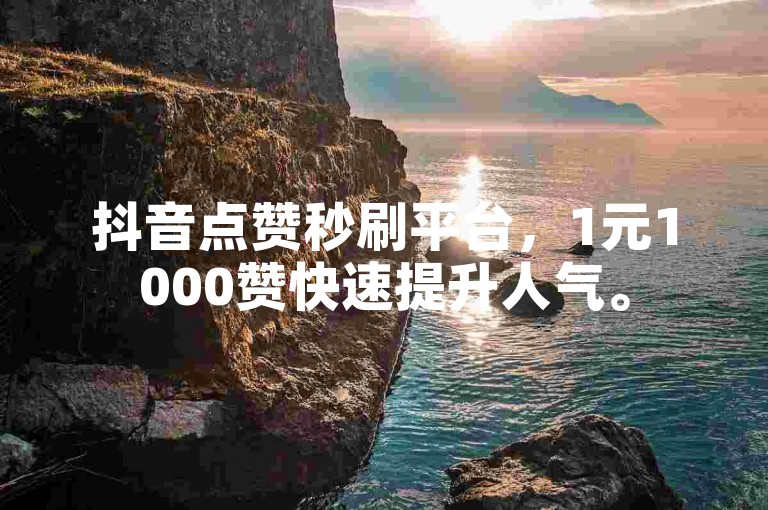 抖音点赞秒刷平台，1元1000赞快速提升人气。