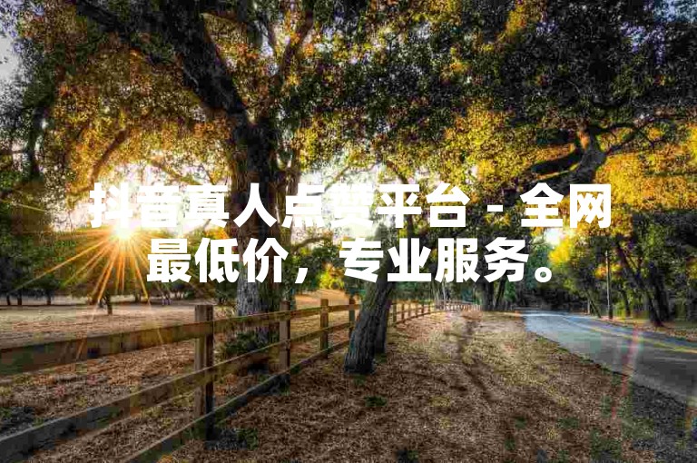 抖音真人点赞平台 - 全网最低价，专业服务。