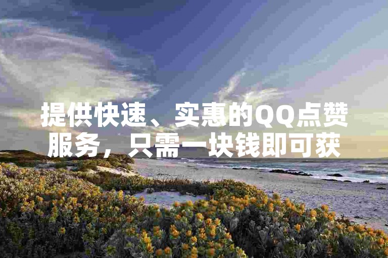 提供快速、实惠的QQ点赞服务，只需一块钱即可获得1000个赞，或仅一毛钱就能得到数万次主页赞，通过24小时自助下单软件轻松实现。