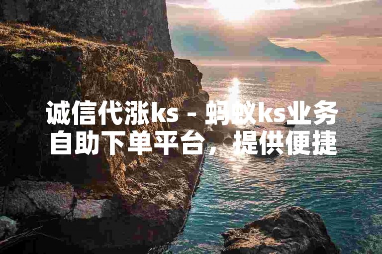 诚信代涨ks - 蚂蚁ks业务自助下单平台，提供便捷的在线服务。