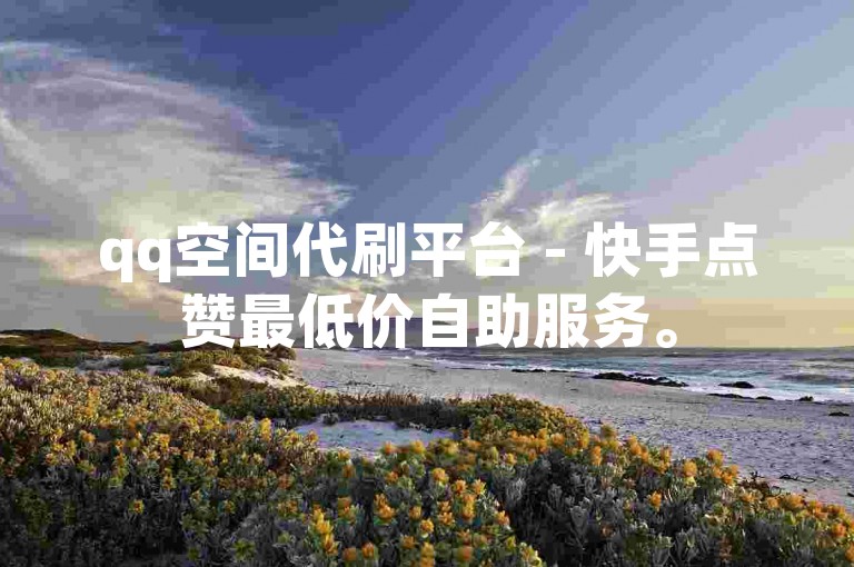 qq空间代刷平台 - 快手点赞最低价自助服务。