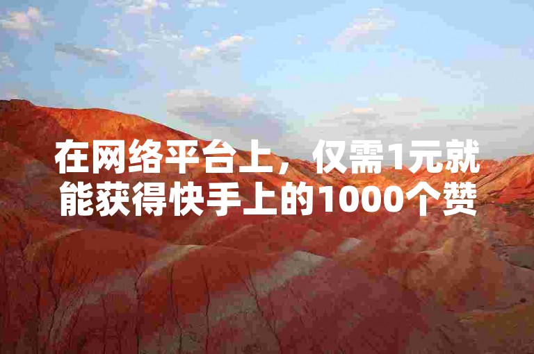 在网络平台上，仅需1元就能获得快手上的1000个赞。