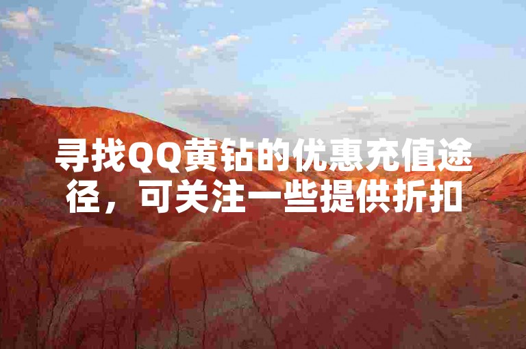 寻找QQ黄钻的优惠充值途径，可关注一些提供折扣服务的平台。