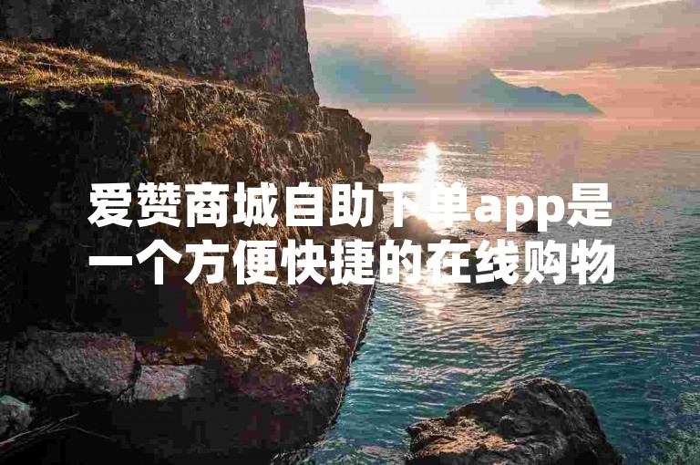 爱赞商城自助下单app是一个方便快捷的在线购物平台。