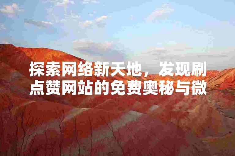 探索网络新天地，发现刷点赞网站的免费奥秘与微信助力投票的便捷途径。
