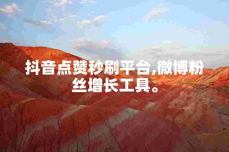 抖音点赞秒刷平台,微博粉丝增长工具。