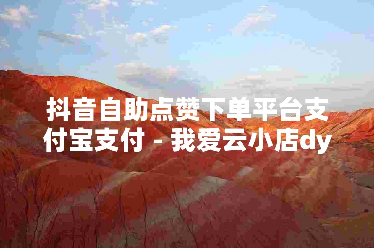 抖音自助点赞下单平台支付宝支付 - 我爱云小店dy自助下单