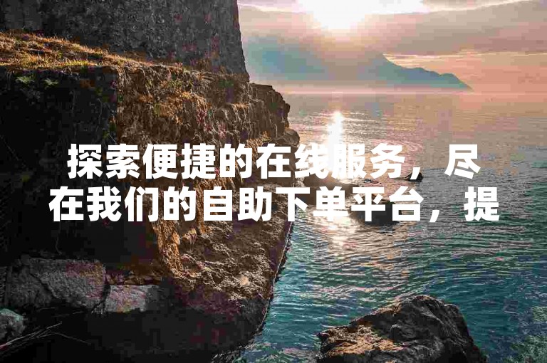 探索便捷的在线服务，尽在我们的自助下单平台，提供快速安全的软件下载体验。