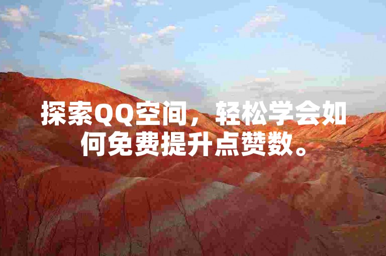 探索QQ空间，轻松学会如何免费提升点赞数。