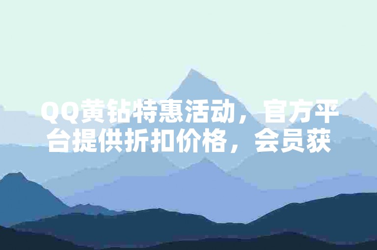 QQ黄钻特惠活动，官方平台提供折扣价格，会员获得额外福利。