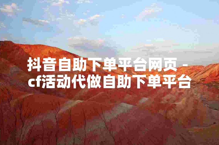 抖音自助下单平台网页 - cf活动代做自助下单平台，该网页提供了一个便捷的在线服务，允许用户通过简单的几步操作完成CF游戏内活动的代做任务，无需繁琐的人工沟通，大大提高了效率和用户体验。