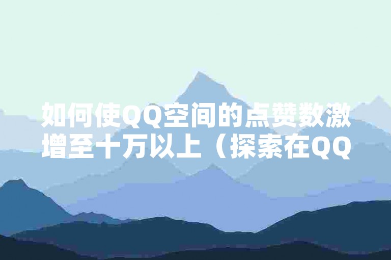 如何使QQ空间的点赞数激增至十万以上（探索在QQ空间迅速积累超过十万点赞的方法）。