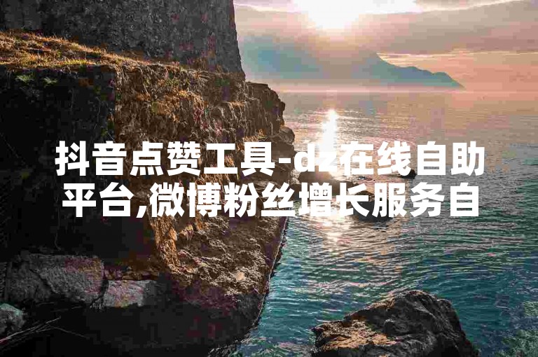 抖音点赞工具-dz在线自助平台,微博粉丝增长服务自动发卡网