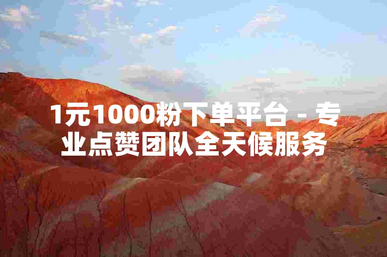 1元1000粉下单平台 - 专业点赞团队全天候服务