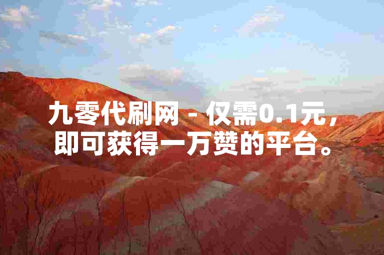 九零代刷网 - 仅需0.1元，即可获得一万赞的平台。