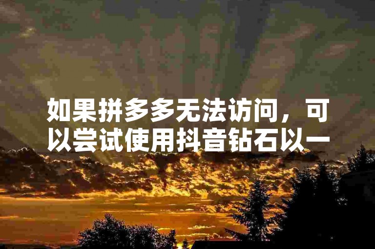 如果拼多多无法访问，可以尝试使用抖音钻石以一比十的比例进行充值。
