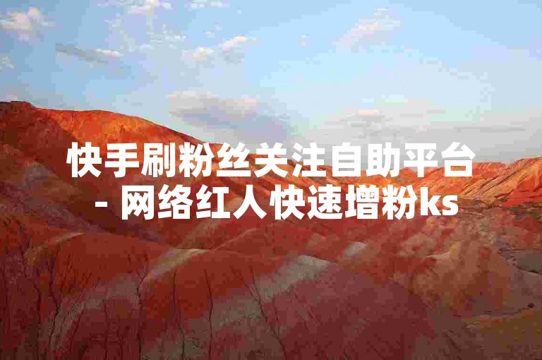 快手刷粉丝关注自助平台 - 网络红人快速增粉ks
