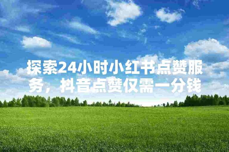 探索24小时小红书点赞服务，抖音点赞仅需一分钱起，快手涨赞与流量提升一站式解决 - 全网最低价的快手业务在线下单平台。