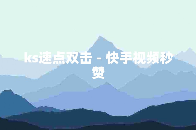 ks速点双击 - 快手视频秒赞50次服务平台