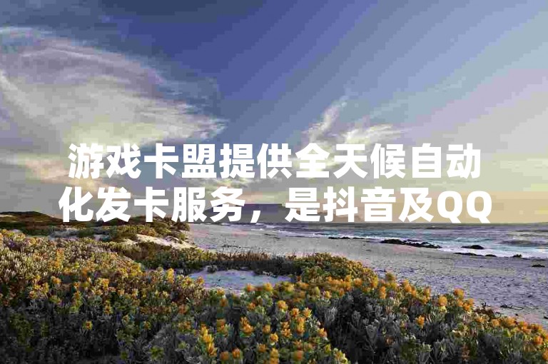 游戏卡盟提供全天候自动化发卡服务，是抖音及QQ空间说说点赞等低价业务的理想平台。