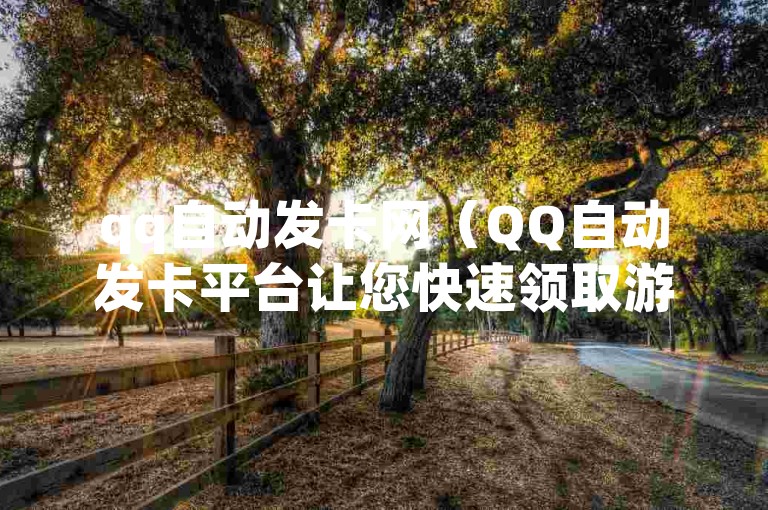 qq自动发卡网（QQ自动发卡平台让您快速领取游戏激活码）