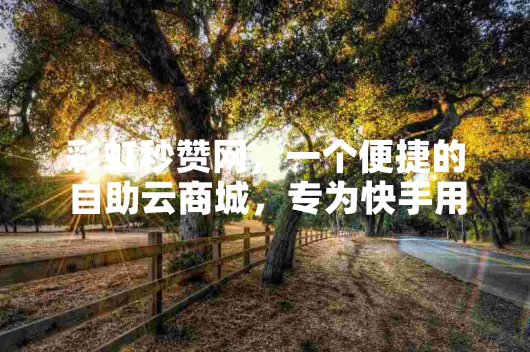 彩虹秒赞网，一个便捷的自助云商城，专为快手用户打造的下单平台。